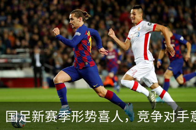 国足新赛季形势喜人，竞争对手意外退赛成机遇