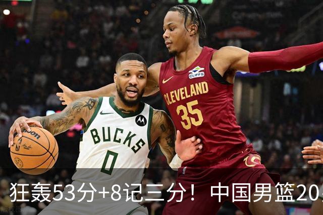狂轰53分+8记三分！中国男篮20岁2米前锋崛起：崔永熙替身大闪耀