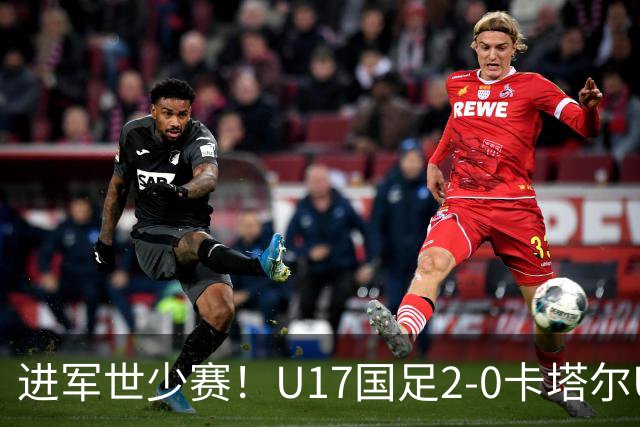 进军世少赛！U17国足2-0卡塔尔U17小组出线 何思凡破门张伯霖建功