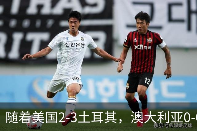 随着美国2-3土耳其，澳大利亚0-0闷平！一夜7队晋级，韩国又被“做局”，出线别想了